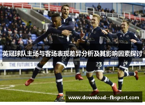 英冠球队主场与客场表现差异分析及其影响因素探讨 英冠球队主场与客场表现差异分析及其影响因素探讨