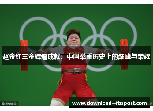 赵金红三金辉煌成就：中国举重历史上的巅峰与荣耀