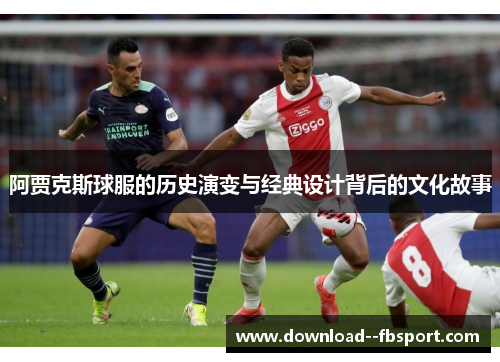 阿贾克斯球服的历史演变与经典设计背后的文化故事