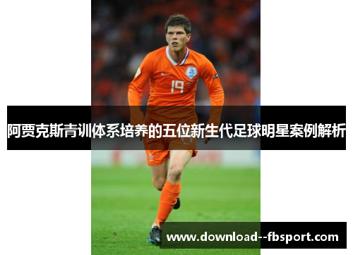 阿贾克斯青训体系培养的五位新生代足球明星案例解析 阿贾克斯青训体系培养的五位新生代足球明星案例解析