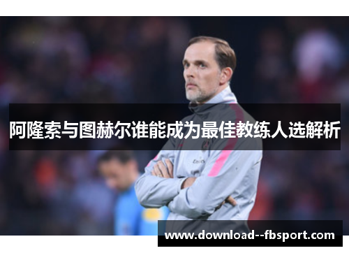 阿隆索与图赫尔谁能成为最佳教练人选解析