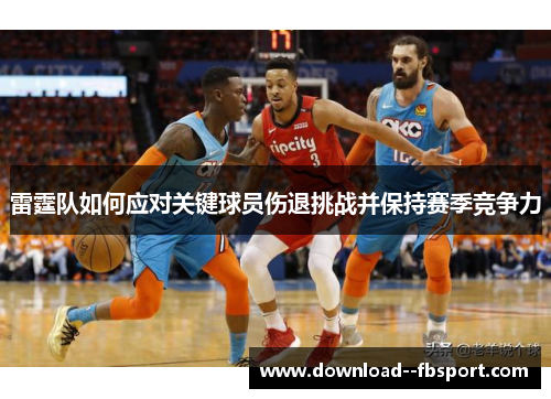 雷霆队如何应对关键球员伤退挑战并保持赛季竞争力 雷霆队如何应对关键球员伤退挑战并保持赛季竞争力