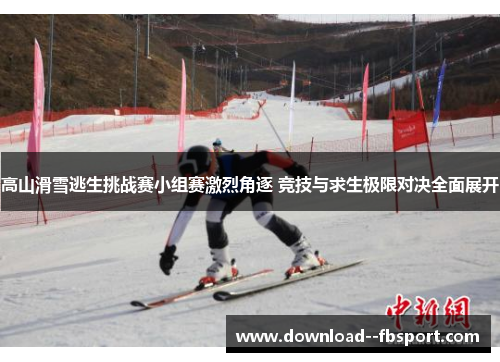 高山滑雪逃生挑战赛小组赛激烈角逐 竞技与求生极限对决全面展开