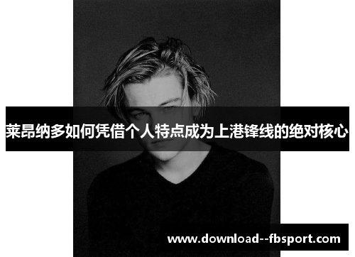 莱昂纳多如何凭借个人特点成为上港锋线的绝对核心