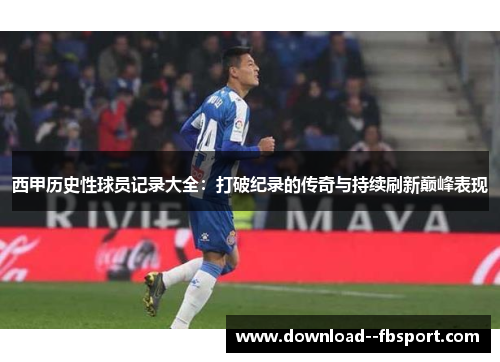 西甲历史性球员记录大全：打破纪录的传奇与持续刷新巅峰表现