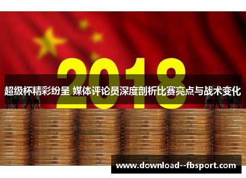 超级杯精彩纷呈 媒体评论员深度剖析比赛亮点与战术变化