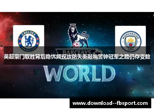 英超豪门取胜背后隐忧频现攻防失衡敲响警钟冠军之路仍存变数