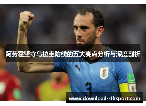 阿劳霍坚守乌拉圭防线的五大亮点分析与深度剖析 阿劳霍坚守乌拉圭防线的五大亮点分析与深度剖析