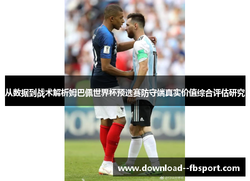 从数据到战术解析姆巴佩世界杯预选赛防守端真实价值综合评估研究