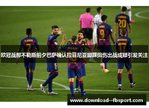 欧冠战那不勒斯前夕巴萨确认拉菲尼亚脚踝扭伤出战成疑引发关注