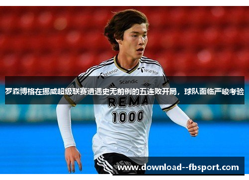 罗森博格在挪威超级联赛遭遇史无前例的五连败开局，球队面临严峻考验