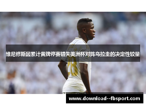 维尼修斯因累计黄牌停赛错失美洲杯对阵乌拉圭的决定性较量