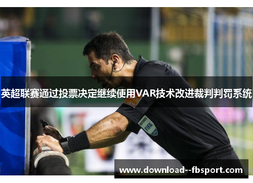 英超联赛通过投票决定继续使用VAR技术改进裁判判罚系统