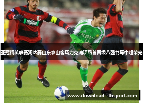 亚冠精英联赛淘汰赛山东泰山客场力克浦项昂首晋级八强书写中超荣光