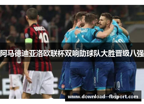 阿马德迪亚洛欧联杯双响助球队大胜晋级八强 阿马德迪亚洛欧联杯双响助球队大胜晋级八强